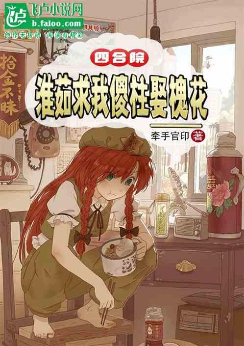 四合院：淮茹求我傻柱娶槐花